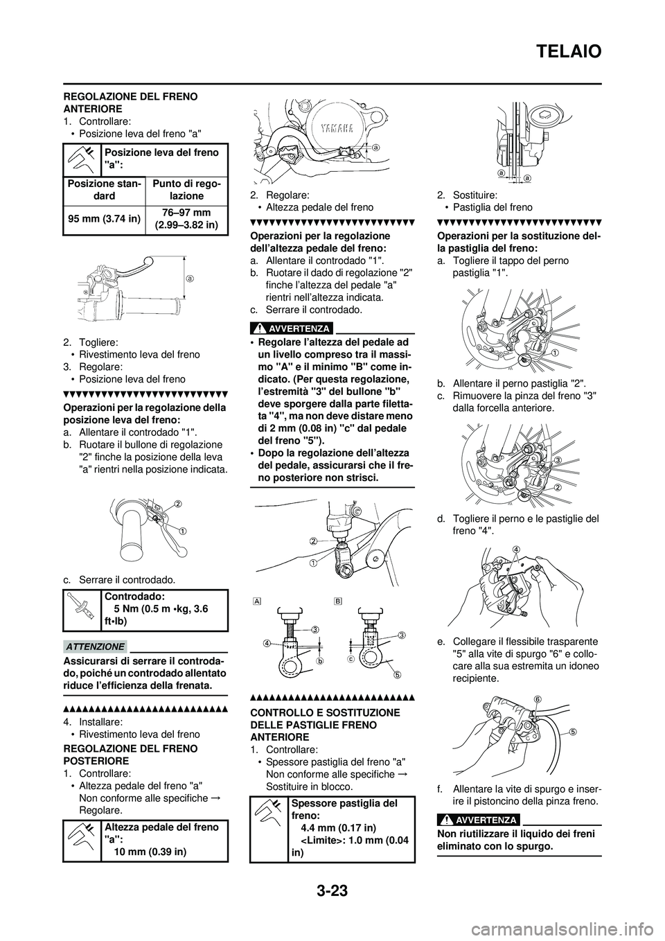 YAMAHA WR 250F 2010  Manuale duso (in Italian) 3-23
TELAIO
REGOLAZIONE DEL FRENO 
ANTERIORE
1. Controllare:• Posizione leva del freno "a"
2. Togliere: • Rivestimento leva del freno
3. Regolare:
• Posizione leva del freno
Operazioni per la re