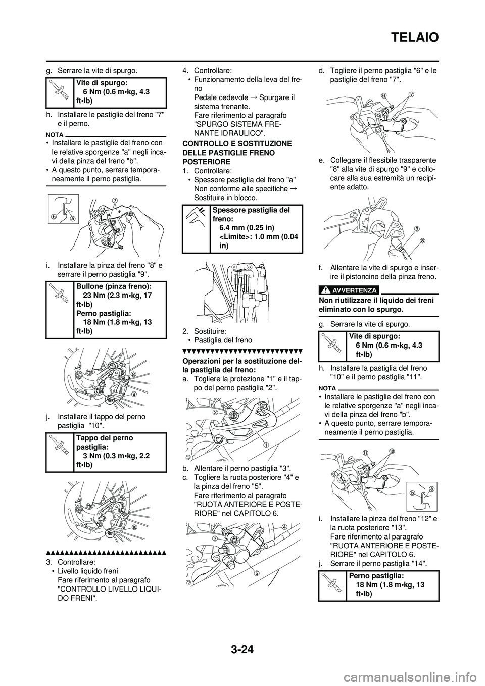 YAMAHA WR 250F 2010  Manuale duso (in Italian) 3-24
TELAIO
g. Serrare la vite di spurgo.
h. Installare le pastiglie del freno "7" e il perno.
• Installare le pastiglie del freno con le relative sporgenze "a" negli inca-
vi della pinza del freno 