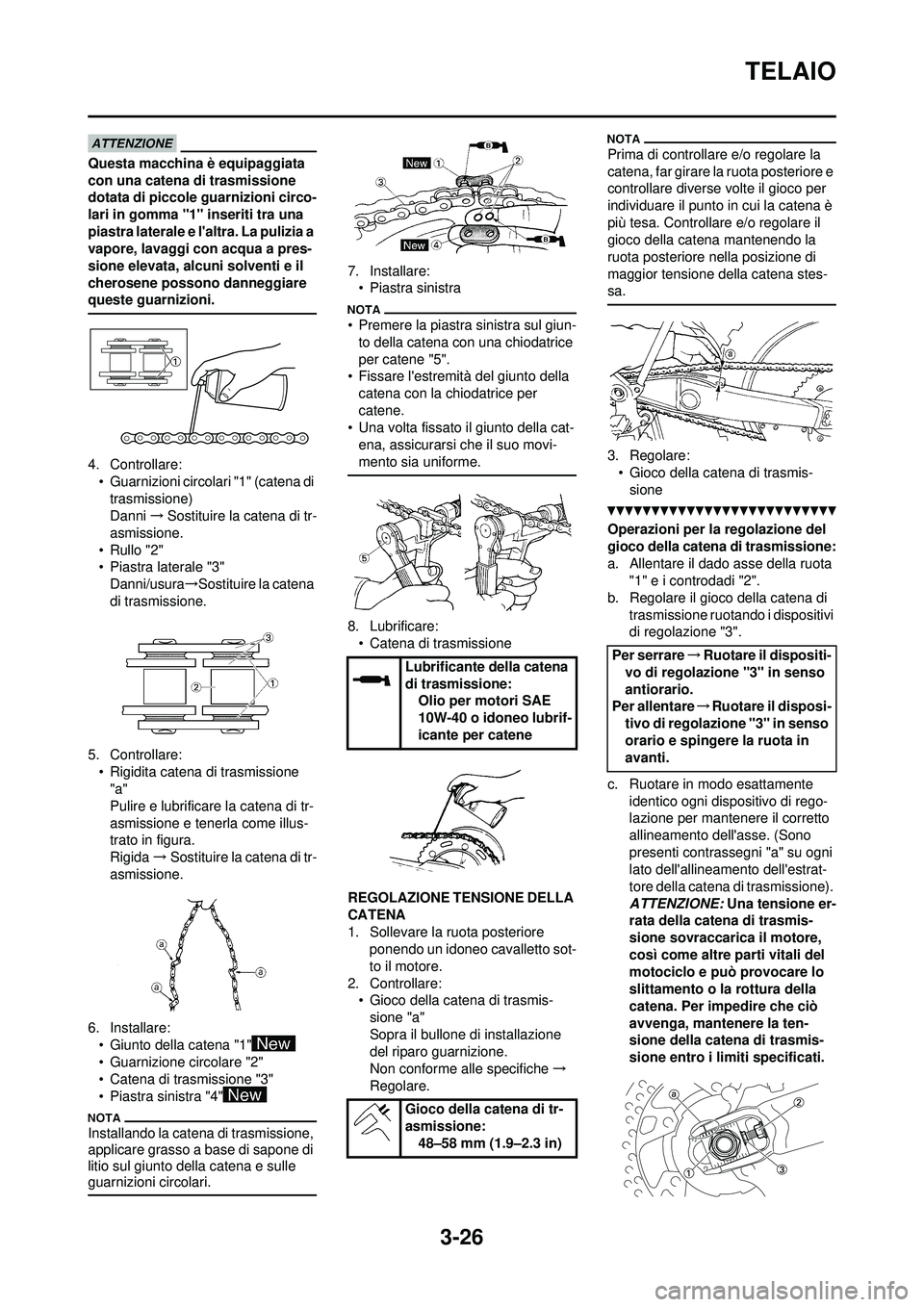 YAMAHA WR 250F 2010  Manuale duso (in Italian) 3-26
TELAIO
Questa macchina è equipaggiata 
con una catena di trasmissione 
dotata di piccole guarnizioni circo-
lari in gomma "1" inseriti tra una 
piastra laterale e laltra. La pulizia a 
vapore, 