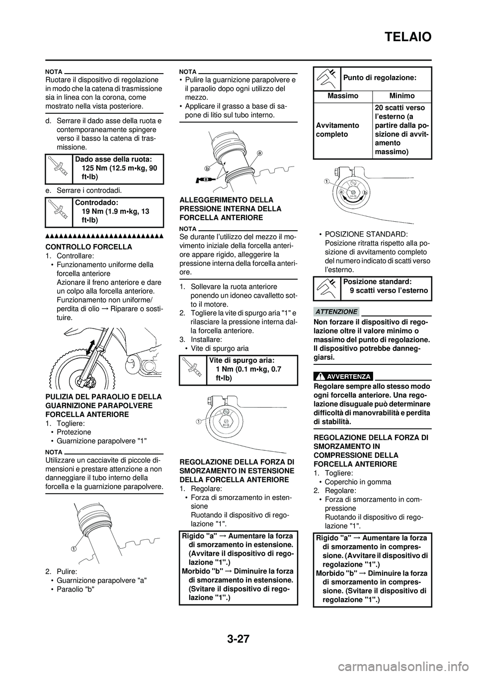 YAMAHA WR 250F 2010  Manuale duso (in Italian) 3-27
TELAIO
Ruotare il dispositivo di regolazione 
in modo che la catena di trasmissione 
sia in linea con la corona, come 
mostrato nella vista posteriore.
d. Serrare il dado asse della ruota e conte