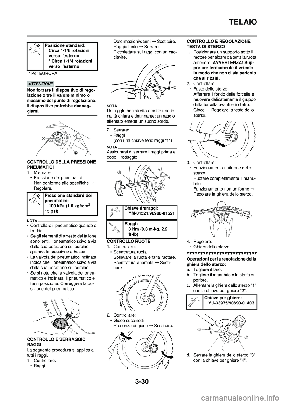 YAMAHA WR 250F 2010  Manuale duso (in Italian) 3-30
TELAIO
Non forzare il dispositivo di rego-
lazione oltre il valore minimo o 
massimo del punto di regolazione. 
Il dispositivo potrebbe danneg-
giarsi.
CONTROLLO DELLA PRESSIONE 
PNEUMATICI
1. Mi