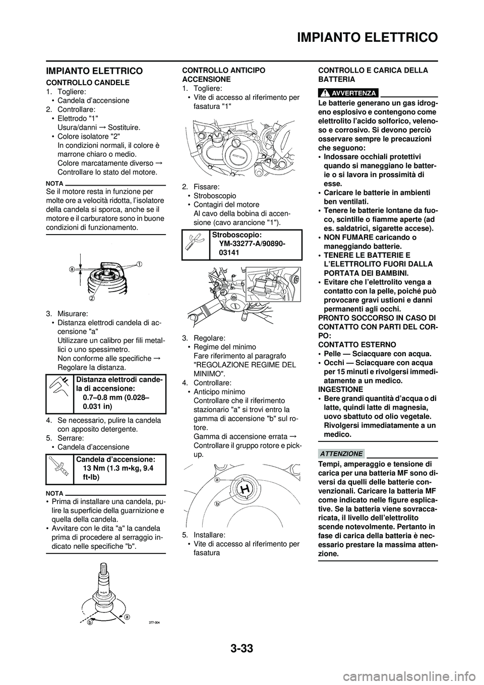 YAMAHA WR 250F 2010  Manuale duso (in Italian) 3-33
IMPIANTO ELETTRICO
IMPIANTO ELETTRICO
CONTROLLO CANDELE
1. Togliere:• Candela d’accensione
2. Controllare:
• Elettrodo "1"Usura/danni →Sostituire.
• Colore isolatore "2"
In condizioni n