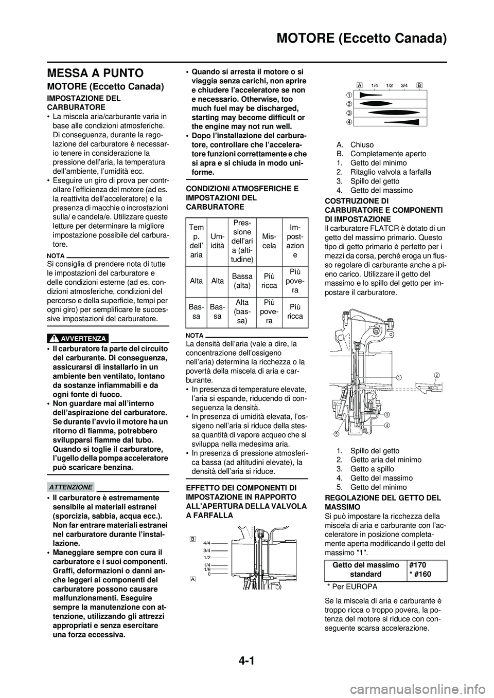 YAMAHA WR 250F 2010  Manuale duso (in Italian) 4-1
MOTORE (Eccetto Canada)
MESSA A PUNTO
MOTORE (Eccetto Canada)
IMPOSTAZIONE DEL 
CARBURATORE
• La miscela aria/carburante varia in base alle condizioni atmosferiche. 
Di conseguenza, durante la r