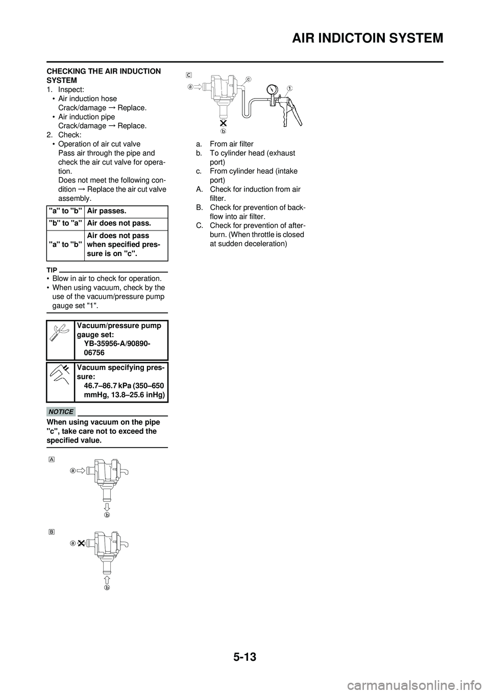 YAMAHA WR 250F 2009  Owners Manual 5-13
AIR INDICTOIN SYSTEM
CHECKING THE AIR INDUCTION 
SYSTEM
1. Inspect:• Air induction hose
Crack/damage →Replace.
• Air induction pipe Crack/damage →Replace.
2. Check: • Operation of air c
