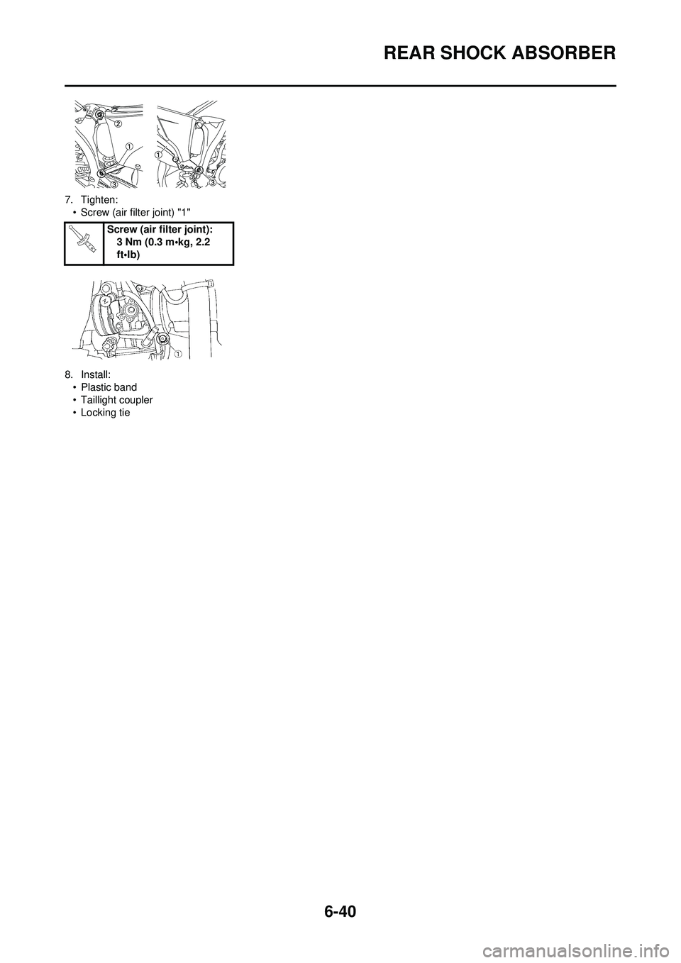 YAMAHA WR 250F 2009  Owners Manual 6-40
REAR SHOCK ABSORBER
7. Tighten:• Screw (air filter joint) "1"
8. Install: • Plastic band
• Taillight coupler
• Locking tie Screw (air filter joint):
3 Nm (0.3 m•kg, 2.2 
ft•lb) 