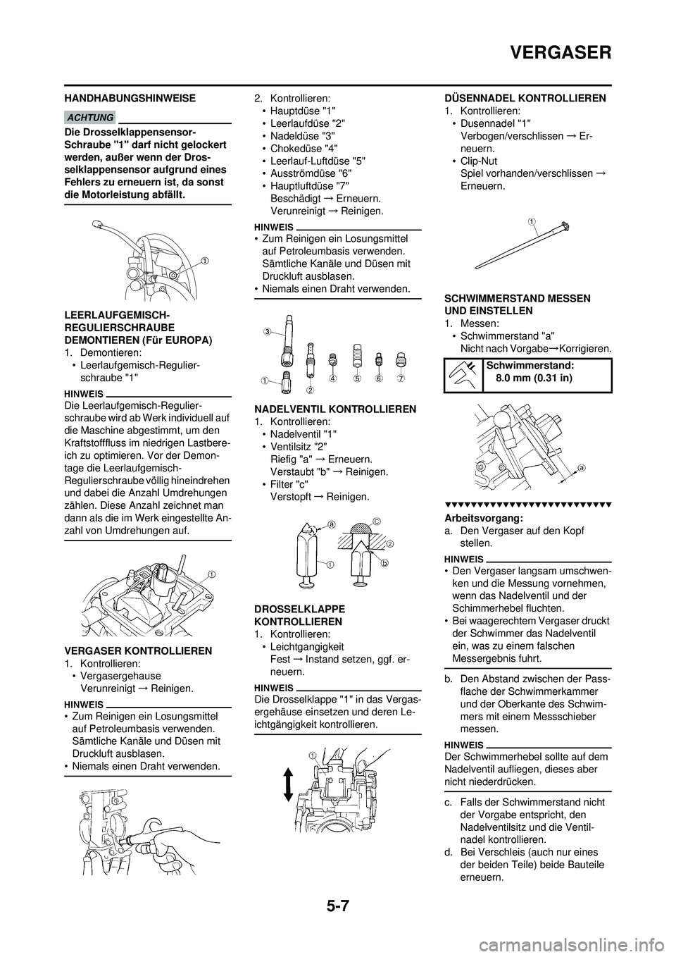 YAMAHA WR 250F 2009  Betriebsanleitungen (in German) 5-7
VERGASER
HANDHABUNGSHINWEISE
Die Drosselklappensensor-
Schraube "1" darf nicht gelockert 
werden, außer wenn der Dros-
selklappensensor aufgrund eines 
Fehlers zu erneuern ist, da sonst 
die Moto