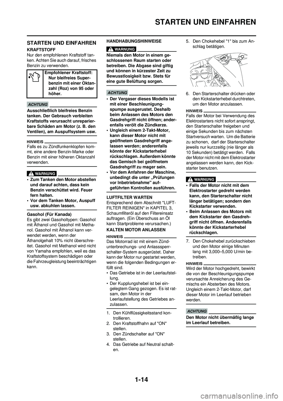 YAMAHA WR 250F 2009  Betriebsanleitungen (in German) 1-14
STARTEN UND EINFAHREN
STARTEN UND EINFAHREN
KRAFTSTOFF
Nur den empfohlenen Kraftstoff tan-
ken. Achten Sie auch darauf, frisches 
Benzin zu verwenden.
Ausschließlich bleifreies Benzin 
tanken. D
