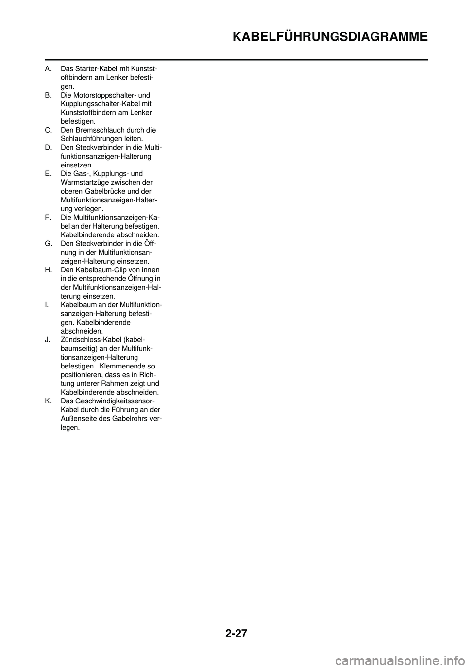 YAMAHA WR 250F 2009  Betriebsanleitungen (in German) 2-27
KABELFÜHRUNGSDIAGRAMME
A. Das Starter-Kabel mit Kunstst-offbindern am Lenker befesti-
gen.
B. Die Motorstoppschalter- und 
Kupplungsschalter-Kabel mit 
Kunststoffbindern am Lenker 
befestigen.
C