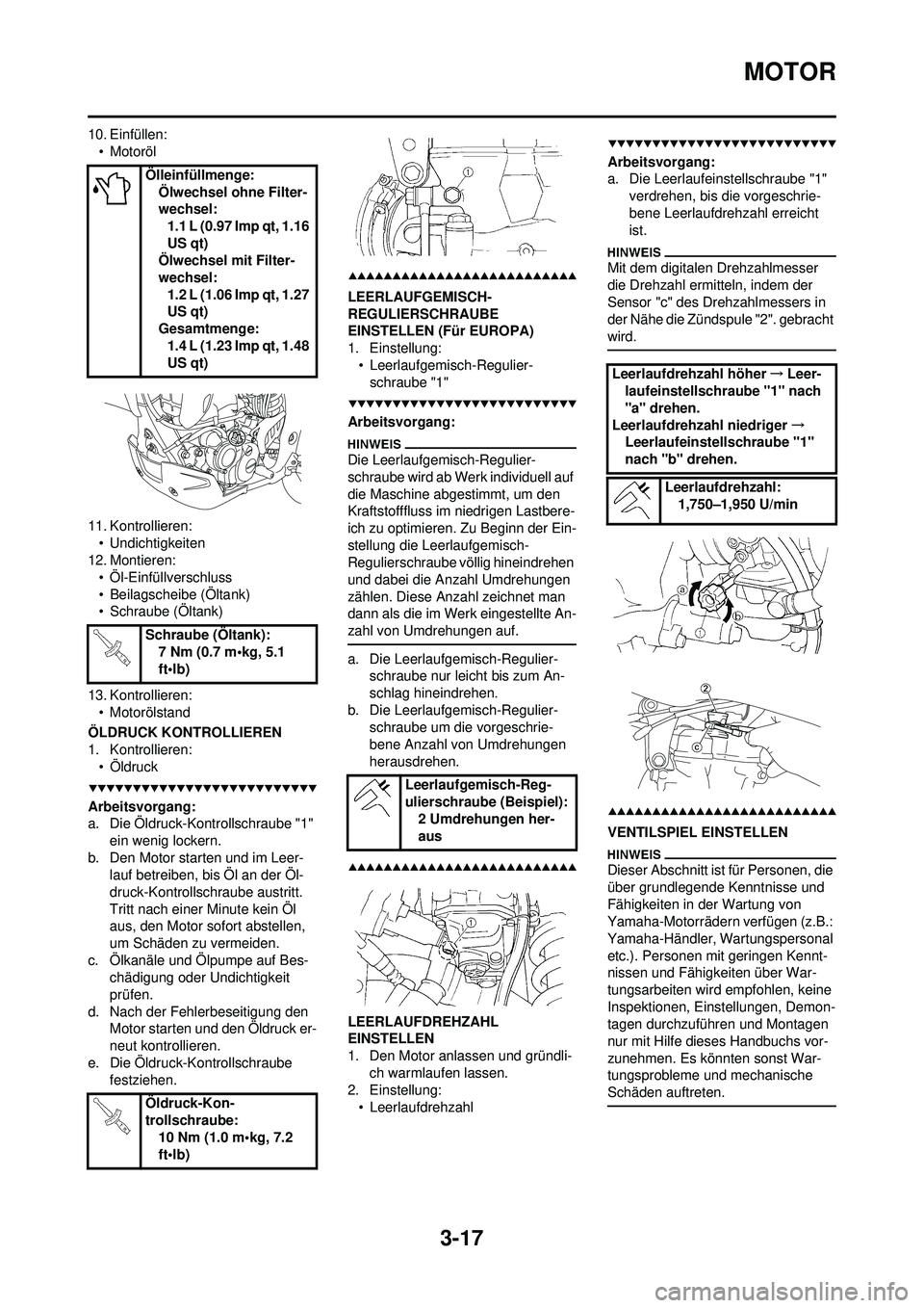 YAMAHA WR 250F 2009  Betriebsanleitungen (in German) 3-17
MOTOR
10. Einfüllen:• Motoröl
11. Kontrollieren: • Undichtigkeiten
12. Montieren:
• Öl-Einfüllverschluss
• Beilagscheibe (Öltank)
• Schraube (Öltank)
13. Kontrollieren: • Motor