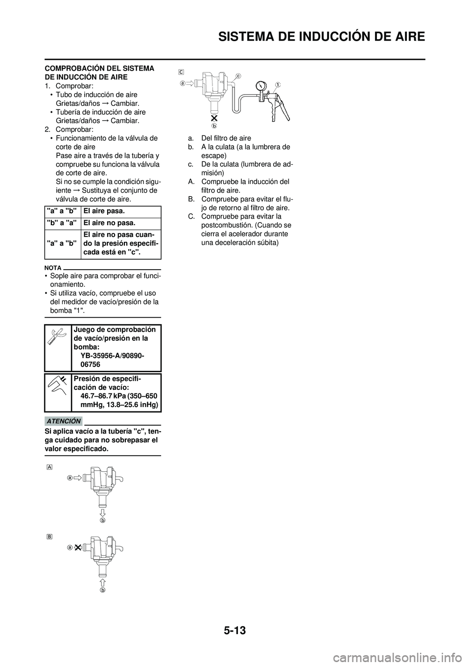 YAMAHA WR 250F 2009  Manuale de Empleo (in Spanish) 5-13
SISTEMA DE INDUCCIÓN DE AIRE
COMPROBACIÓN DEL SISTEMA 
DE INDUCCIÓN DE AIRE
1. Comprobar:• Tubo de inducción de aire
Grietas/daños →Cambiar.
• Tubería de inducción de aire Grietas/da