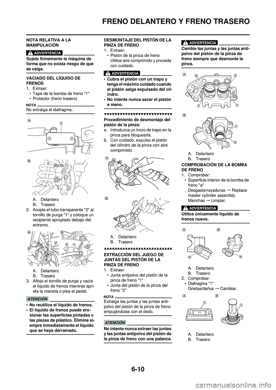 YAMAHA WR 250F 2009  Manuale de Empleo (in Spanish) 6-10
FRENO DELANTERO Y FRENO TRASERO
NOTA RELATIVA A LA 
MANIPULACIÓN
Sujete firmemente la máquina de 
forma que no exista riesgo de que 
se caiga.
VACIADO DEL LÍQUIDO DE 
FRENOS
1. Extraer:
• Ta
