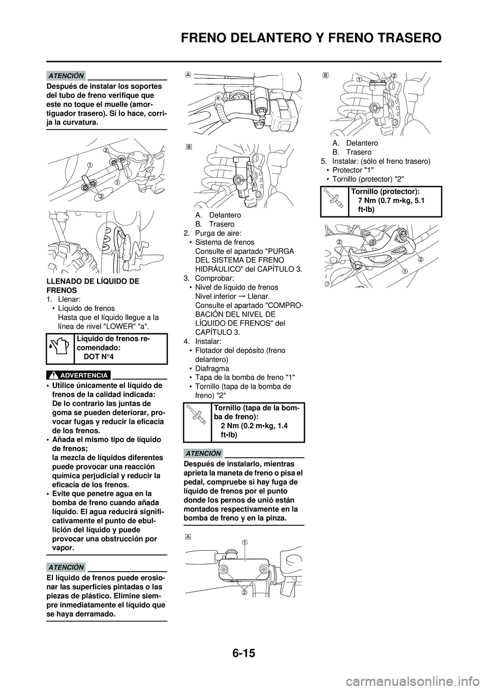 YAMAHA WR 250F 2009  Manuale de Empleo (in Spanish) 6-15
FRENO DELANTERO Y FRENO TRASERO
Después de instalar los soportes 
del tubo de freno verifique que 
este no toque el muelle (amor-
tiguador trasero). Si lo hace, corri-
ja la curvatura.
LLENADO D