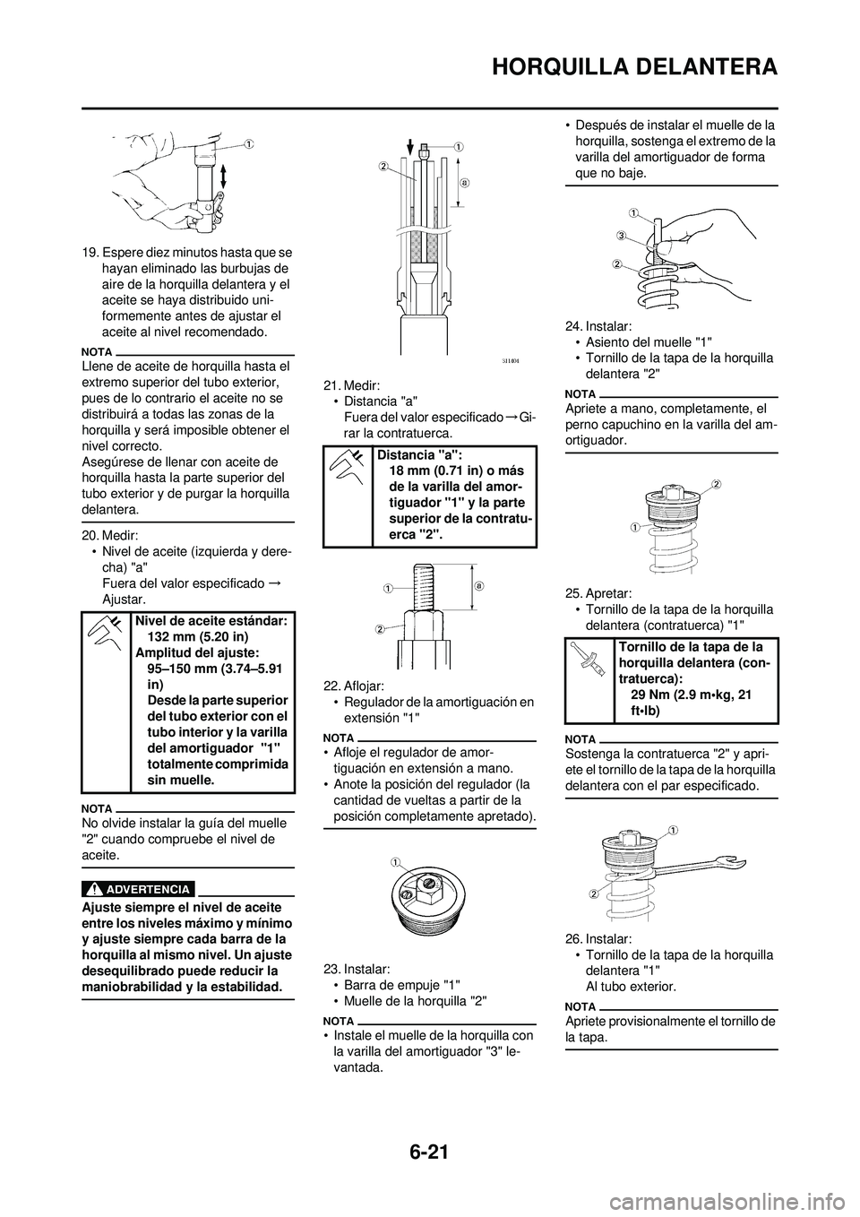 YAMAHA WR 250F 2009  Manuale de Empleo (in Spanish) 6-21
HORQUILLA DELANTERA
19. Espere diez minutos hasta que se hayan eliminado las burbujas de 
aire de la horquilla delantera y el 
aceite se haya distribuido uni-
formemente antes de ajustar el 
acei