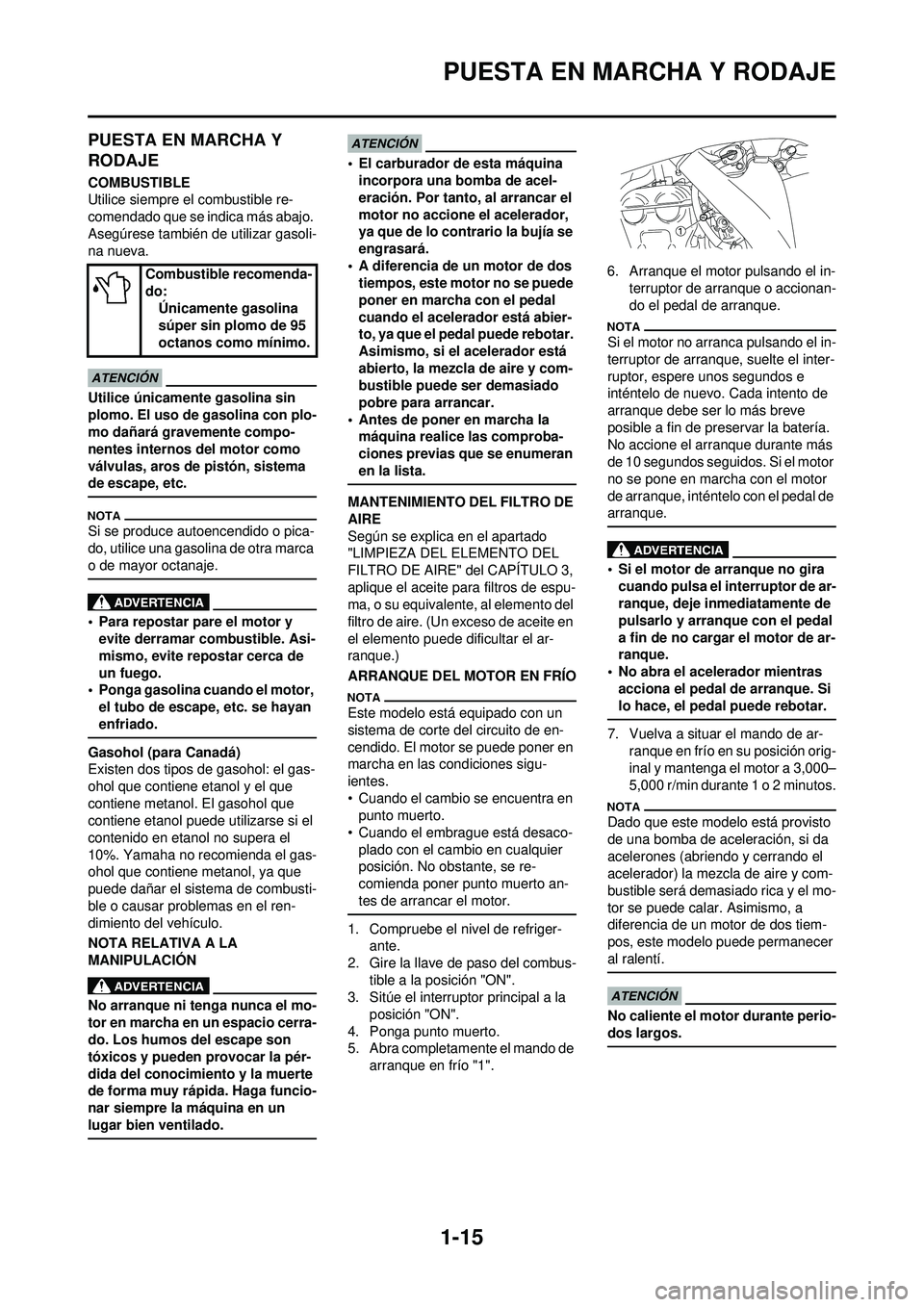 YAMAHA WR 250F 2009  Manuale de Empleo (in Spanish) 1-15
PUESTA EN MARCHA Y RODAJE
PUESTA EN MARCHA Y 
RODAJE
COMBUSTIBLE
Utilice siempre el combustible re-
comendado que se indica más abajo. 
Asegúrese también de utilizar gasoli-
na nueva.
Utilice 