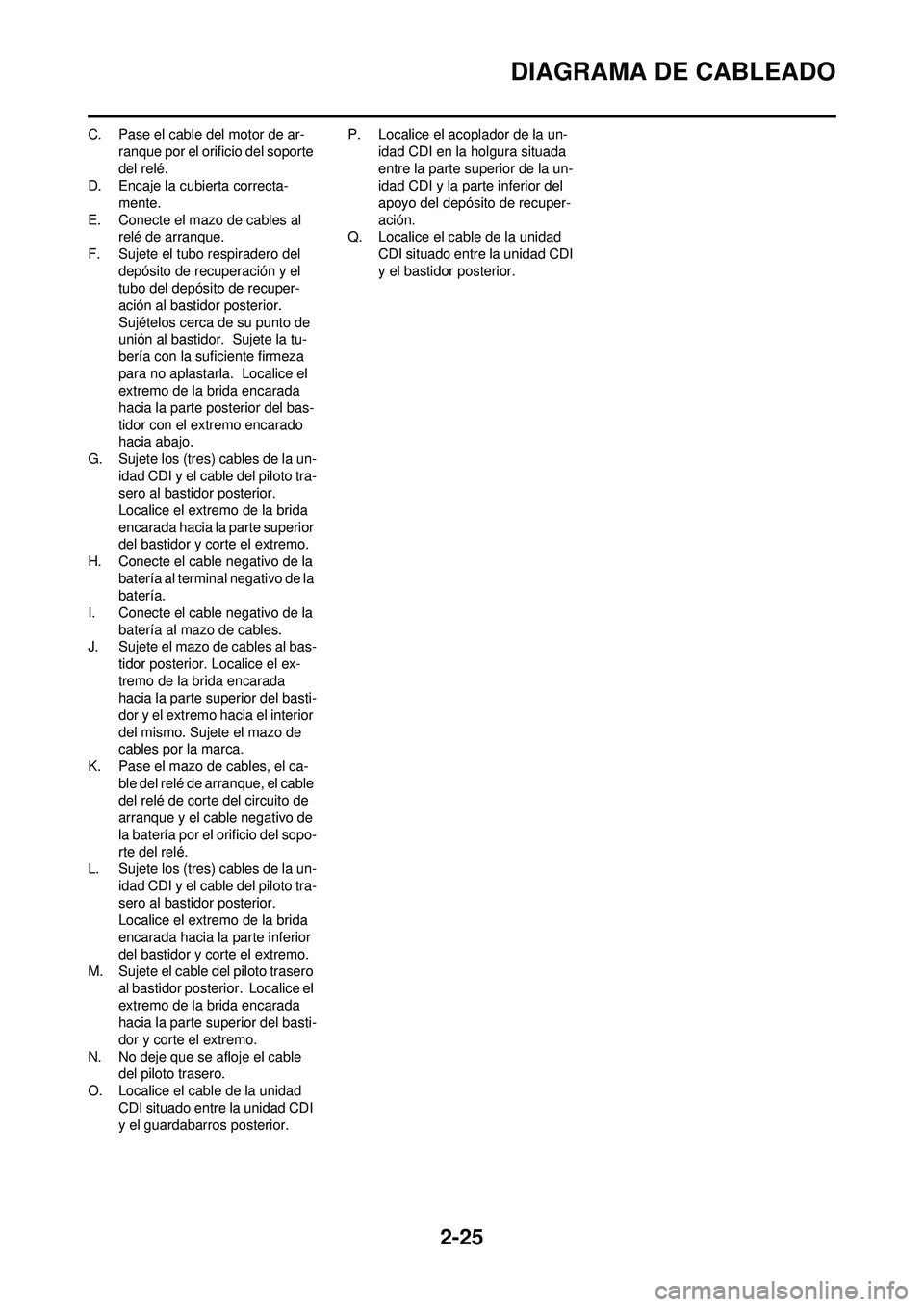YAMAHA WR 250F 2009  Manuale de Empleo (in Spanish) 2-25
DIAGRAMA DE CABLEADO
C. Pase el cable del motor de ar-ranque por el orificio del soporte 
del relé.
D. Encaje la cubierta correcta-
mente.
E. Conecte el mazo de cables al  relé de arranque.
F. 
