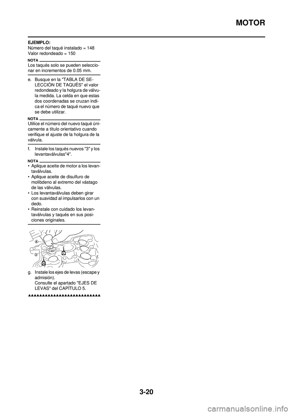 YAMAHA WR 250F 2009  Manuale de Empleo (in Spanish) 3-20
MOTOR
EJEMPLO:
Número del taqué instalado = 148
Valor redondeado = 150
Los taqués solo se pueden seleccio-
nar en incrementos de 0.05 mm.
e. Busque en la "TABLA DE SE-LECCIÓN DE TAQUÉS" el v