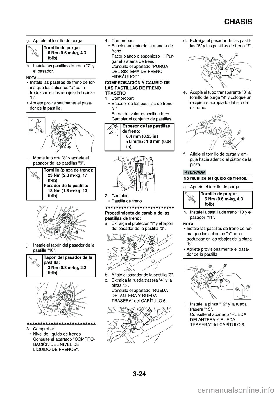 YAMAHA WR 250F 2009  Manuale de Empleo (in Spanish) 3-24
CHASIS
g. Apriete el tornillo de purga.
h. Instale las pastillas de freno "7" y el pasador.
• Instale las pastillas de freno de for-ma que los salientes "a" se in-
troduzcan en los rebajes de l