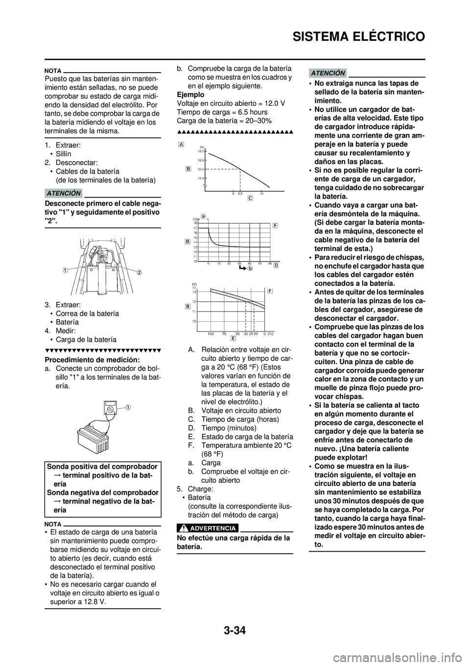YAMAHA WR 250F 2009  Manuale de Empleo (in Spanish) 3-34
SISTEMA ELÉCTRICO
Puesto que las baterías sin manten-
imiento están selladas, no se puede 
comprobar su estado de carga midi-
endo la densidad del electrólito. Por 
tanto, se debe comprobar l