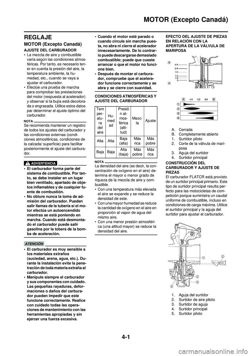 YAMAHA WR 250F 2009  Manuale de Empleo (in Spanish) 4-1
MOTOR (Excepto Canadá)
REGLAJE
MOTOR (Excepto Canadá)
AJUSTE DEL CARBURADOR
• La mezcla de aire y combustible varía según las condiciones atmos-
féricas. Por tanto, es necesario ten-
er en 