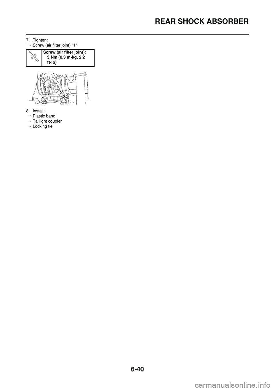 YAMAHA WR 250F 2008  Owners Manual 6-40
REAR SHOCK ABSORBER
7. Tighten:• Screw (air filter joint) "1"
8. Install: • Plastic band
• Taillight coupler
• Locking tie Screw (air filter joint):
3 Nm (0.3 m•kg, 2.2 
ft•lb) 