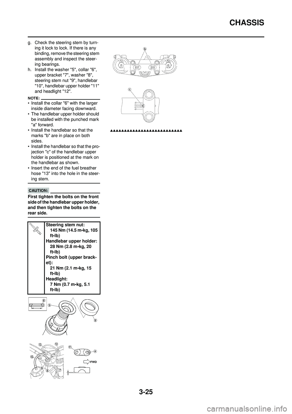 YAMAHA WR 250F 2008 Owners Manual 3-25
CHASSIS
g. Check the steering stem by turn-ing it lock to lock. If there is any
binding, remove the steering stem
assembly and inspect the steer-
ing bearings.
h. Install the washer "5", collar YAMAHA WR 250F 2008 Owners Manual 3-25
CHASSIS
g. Check the steering stem by turn-ing it lock to lock. If there is any
binding, remove the steering stem
assembly and inspect the steer-
ing bearings.
h. Install the washer "5", collar