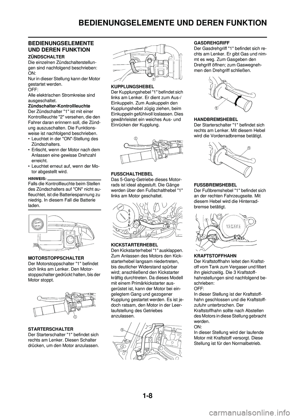 YAMAHA WR 250F 2008  Betriebsanleitungen (in German) 1-8
BEDIENUNGSELEMENTE UND DEREN FUNKTION
BEDIENUNGSELEMENTE 
UND DEREN FUNKTION
ZÜNDSCHALTER
Die einzelnen Zündschalterstellun-
gen sind nachfolgend beschrieben:
ON:
Nur in dieser Stellung kann der