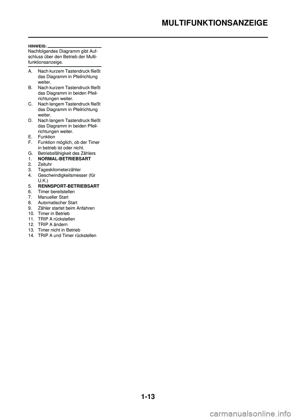 YAMAHA WR 250F 2008  Betriebsanleitungen (in German) 1-13
MULTIFUNKTIONSANZEIGE
Nachfolgendes Diagramm gibt Auf-
schluss über den Betrieb der Multi-
funktionsanzeige.
A. Nach kurzem Tastendruck fließt das Diagramm in Pfeilrichtung 
weiter.
B. Nach kur