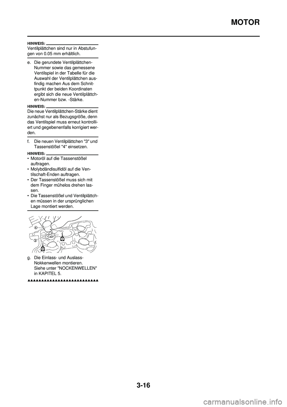 YAMAHA WR 250F 2008  Betriebsanleitungen (in German) 3-16
MOTOR
Ventilplättchen sind nur in Abstufun-
gen von 0.05 mm erhältlich.
e. Die gerundete Ventilplättchen-Nummer sowie das gemessene 
Ventilspiel in der Tabelle für die 
Auswahl der Ventilplä