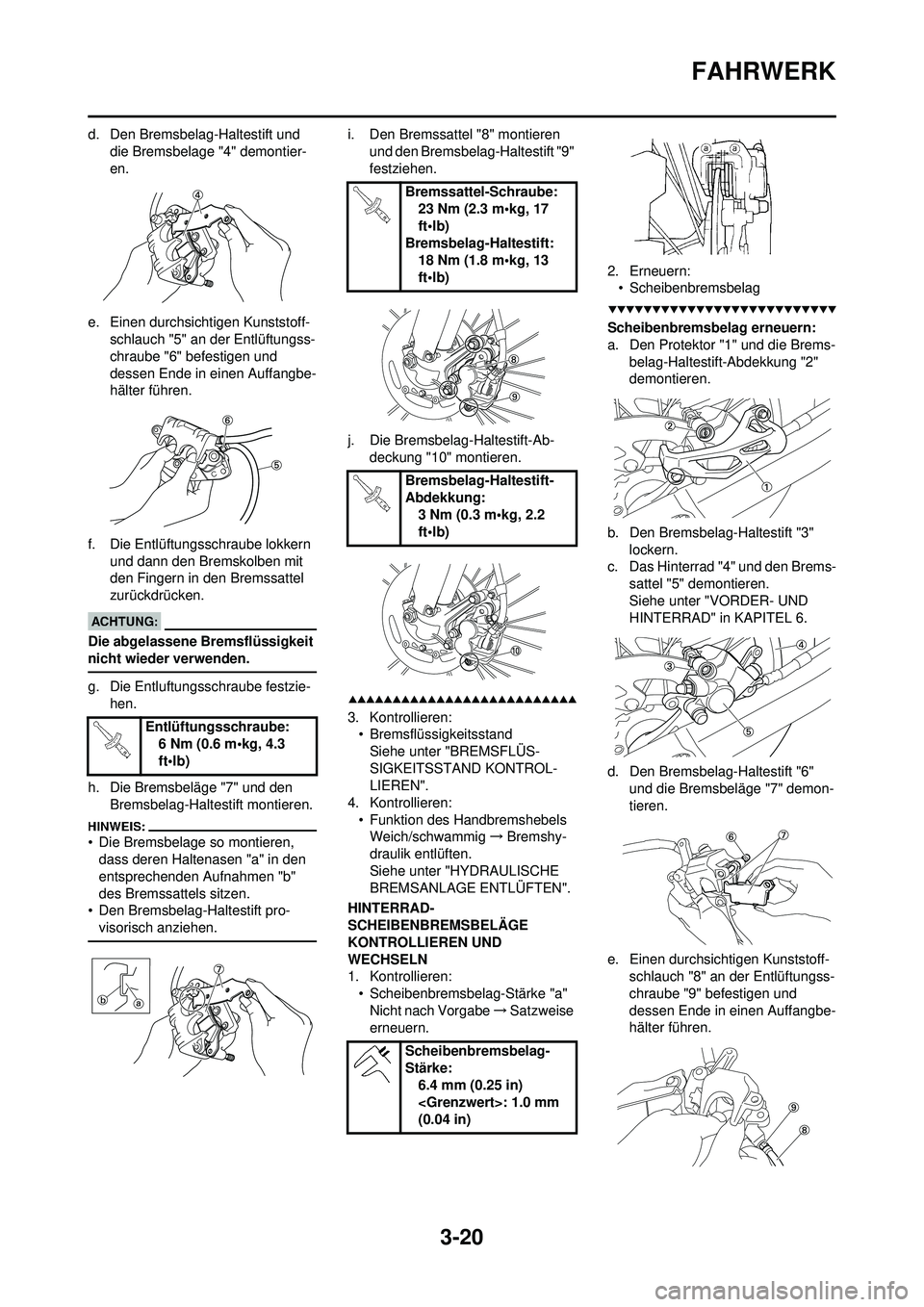 YAMAHA WR 250F 2008 Betriebsanleitungen (in German) 3-20
FAHRWERK
d. Den Bremsbelag-Haltestift und die Bremsbelage "4" demontier-
en.
e. Einen durchsichtigen Kunststoff- schlauch "5" an der Entlüftungss-
chraube "6" befestigen und
dessen Ende in eine YAMAHA WR 250F 2008 Betriebsanleitungen (in German) 3-20
FAHRWERK
d. Den Bremsbelag-Haltestift und die Bremsbelage "4" demontier-
en.
e. Einen durchsichtigen Kunststoff- schlauch "5" an der Entlüftungss-
chraube "6" befestigen und
dessen Ende in eine