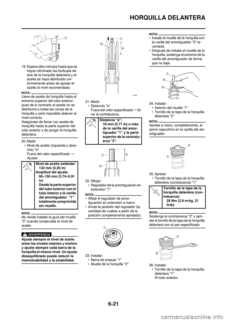 YAMAHA WR 250F 2008  Manuale de Empleo (in Spanish) 6-21
HORQUILLA DELANTERA
19. Espere diez minutos hasta que se hayan eliminado las burbujas de 
aire de la horquilla delantera y el 
aceite se haya distribuido uni-
formemente antes de ajustar el 
acei