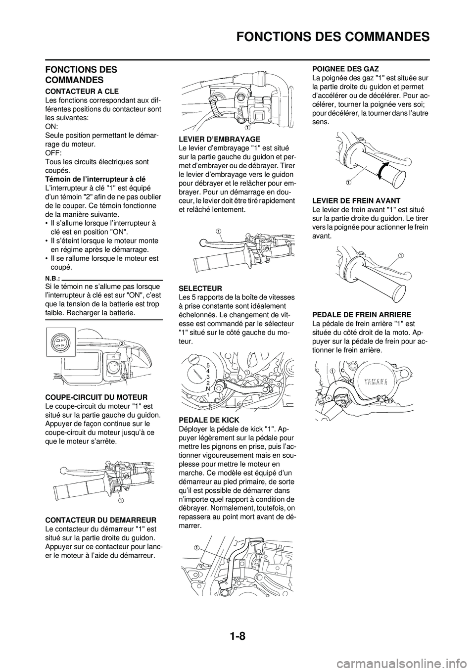 YAMAHA WR 250F 2008  Notices Demploi (in French) 1-8
FONCTIONS DES COMMANDES
FONCTIONS DES 
COMMANDES
CONTACTEUR A CLE
Les fonctions correspondant aux dif-
férentes positions du contacteur sont 
les suivantes:
ON:
Seule position permettant le déma
