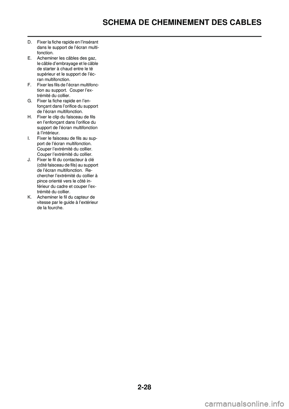 YAMAHA WR 250F 2008  Notices Demploi (in French) 2-28
SCHEMA DE CHEMINEMENT DES CABLES
D. Fixer la fiche rapide en l’insérant dans le support de l’écran multi-
fonction.
E. Acheminer les câbles des gaz, 
le câble d’embrayage et le câble 
