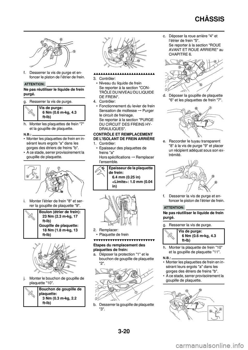 YAMAHA WR 250F 2008  Notices Demploi (in French) 3-20
CHÂSSIS
f. Desserrer la vis de purge et en-foncer le piston de l’étrier de frein.
Ne pas réutiliser le liquide de frein 
purgé.
g. Resserrer la vis de purge.
h. Monter les plaquettes de fre