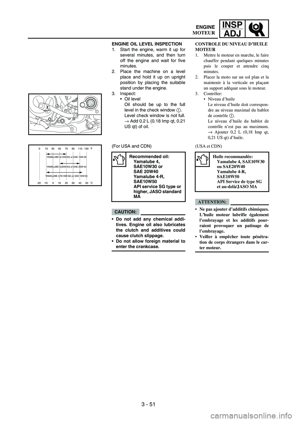 YAMAHA WR 250F 2007  Notices Demploi (in French) 3 - 51
INSP
ADJ
ENGINE OIL LEVEL INSPECTION
1. Start the engine, warm it up for
several minutes, and then turn
off the engine and wait for five
minutes.
2. Place the machine on a level
place and hold 