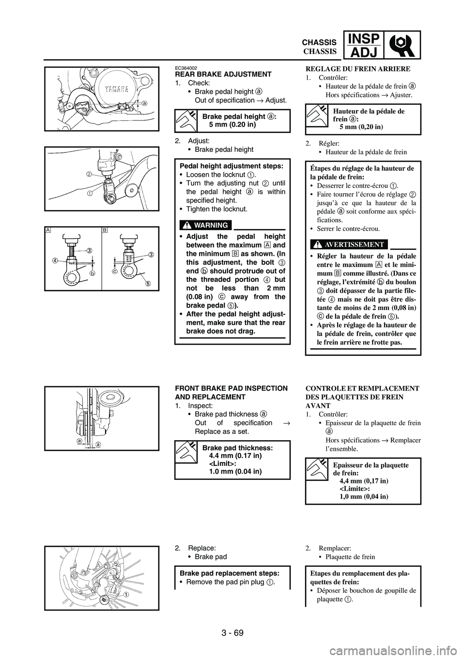 YAMAHA WR 250F 2005 Owners Manual 3 - 69
INSP
ADJ
EC364002REAR BRAKE ADJUSTMENT
1. Check:
Brake pedal height
a
Out of specification
→ Adjust.
2. Adjust:
Brake pedal height
Brake pedal height a:
5 mm (0.20 in)
Pedal height adjus YAMAHA WR 250F 2005 Owners Manual 3 - 69
INSP
ADJ
EC364002REAR BRAKE ADJUSTMENT
1. Check:
Brake pedal height
a
Out of specification
→ Adjust.
2. Adjust:
Brake pedal height
Brake pedal height a:
5 mm (0.20 in)
Pedal height adjus