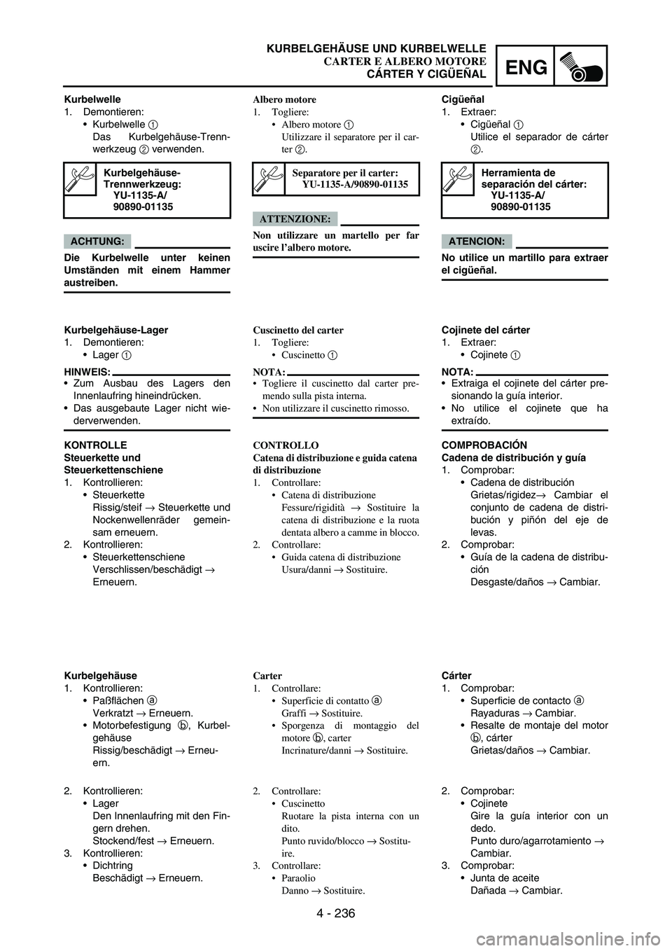 YAMAHA WR 250F 2005 Owners Manual 4 - 236
ENG
Kurbelwelle
1. Demontieren:
Kurbelwelle
1
Das Kurbelgehäuse-Trenn-
werkzeug
2 verwenden.
ACHTUNG:
Die Kurbelwelle unter keinen
Umständen mit einem Hammer
austreiben.
Kurbelgehäuse-
YAMAHA WR 250F 2005 Owners Manual 4 - 236
ENG
Kurbelwelle
1. Demontieren:
Kurbelwelle
1
Das Kurbelgehäuse-Trenn-
werkzeug
2 verwenden.
ACHTUNG:
Die Kurbelwelle unter keinen
Umständen mit einem Hammer
austreiben.
Kurbelgehäuse-