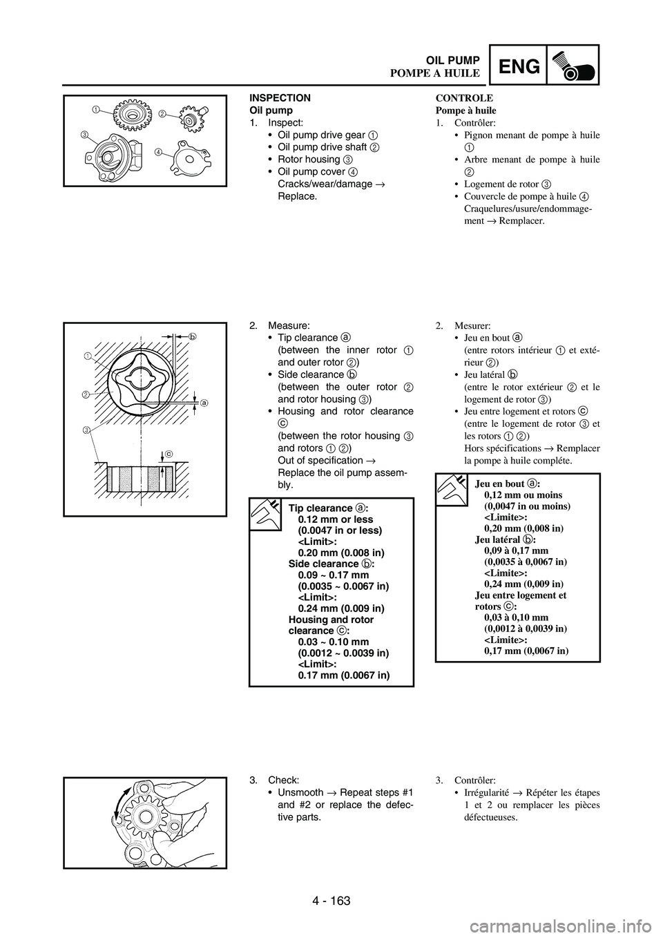 YAMAHA WR 250F 2003 Owners Manual 4 - 163
ENGOIL PUMP
INSPECTION
Oil pump
1. Inspect:
Oil pump drive gear
1
Oil pump drive shaft
2
Rotor housing
3
Oil pump cover
4
Cracks/wear/damage
→
Replace.1
32
4
2. Measure:
Tip c YAMAHA WR 250F 2003 Owners Manual 4 - 163
ENGOIL PUMP
INSPECTION
Oil pump
1. Inspect:
Oil pump drive gear
1
Oil pump drive shaft
2
Rotor housing
3
Oil pump cover
4
Cracks/wear/damage
→
Replace.1
32
4
2. Measure:
Tip c