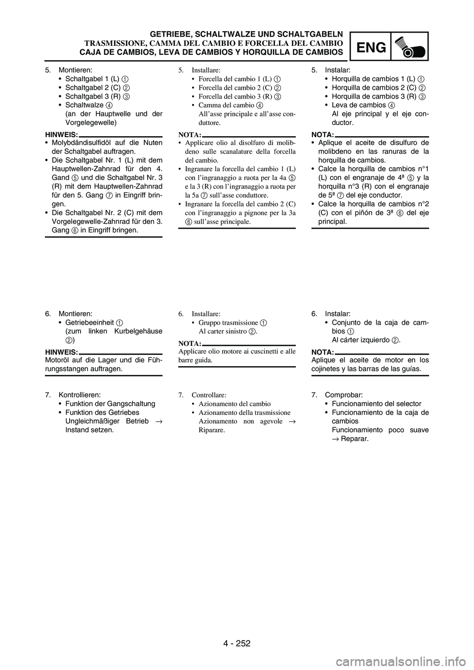 YAMAHA WR 250F 2003 Owners Manual 4 - 252
ENG
5. Montieren:
Schaltgabel 1 (L)
1
Schaltgabel 2 (C)
2
Schaltgabel 3 (R)
3
Schaltwalze
4
(an der Hauptwelle und der
Vorgelegewelle)
HINWEIS:
Molybdändisulfidöl auf die Nuten
YAMAHA WR 250F 2003 Owners Manual 4 - 252
ENG
5. Montieren:
Schaltgabel 1 (L)
1
Schaltgabel 2 (C)
2
Schaltgabel 3 (R)
3
Schaltwalze
4
(an der Hauptwelle und der
Vorgelegewelle)
HINWEIS:
Molybdändisulfidöl auf die Nuten