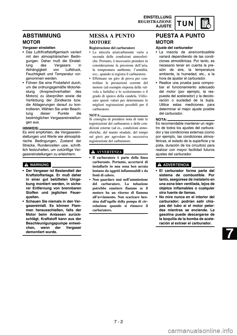 YAMAHA WR 250F 2003  Owners Manual 7 - 2
TUN
ABSTIMMUNG
MOTOR
Vergaser einstellen
Das Luft/Kraftstoffgemisch variiert
mit den atmosphärischen Bedin-
gungen. Daher muß die Einstel-
lung des Vergasers in
Abhängigkeit von Luftdruck,
F