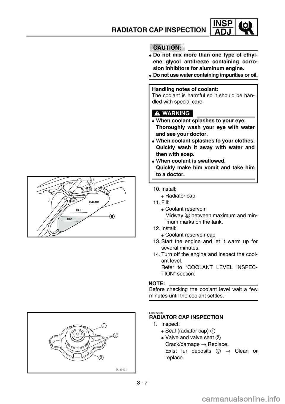 YAMAHA WR 250F 2002 Betriebsanleitungen (in German) 3 - 7
INSP
ADJ
RADIATOR CAP INSPECTION
CAUTION:
Do not mix more than one type of ethyl-
ene glycol antifreeze containing corro-
sion inhibitors for aluminum engine.
Do not use water containing impur YAMAHA WR 250F 2002 Betriebsanleitungen (in German) 3 - 7
INSP
ADJ
RADIATOR CAP INSPECTION
CAUTION:
Do not mix more than one type of ethyl-
ene glycol antifreeze containing corro-
sion inhibitors for aluminum engine.
Do not use water containing impur