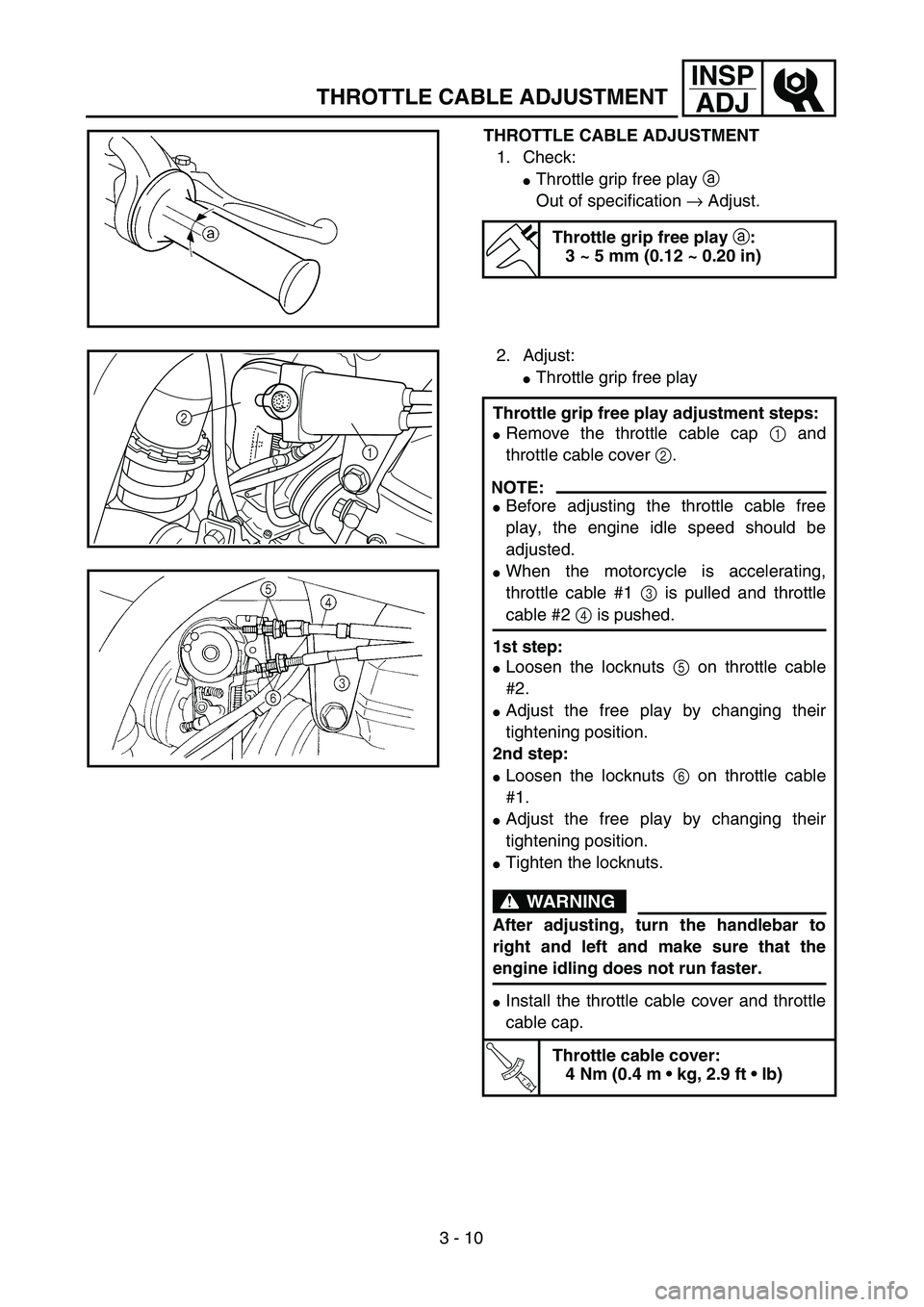 YAMAHA WR 250F 2002 Notices Demploi (in French) 3 - 10
INSP
ADJ
THROTTLE CABLE ADJUSTMENT
THROTTLE CABLE ADJUSTMENT
1. Check:
Throttle grip free play a
Out of specification → Adjust.
Throttle grip free play a:
3 ~ 5 mm (0.12 ~ 0.20 in)
2. Adjus YAMAHA WR 250F 2002 Notices Demploi (in French) 3 - 10
INSP
ADJ
THROTTLE CABLE ADJUSTMENT
THROTTLE CABLE ADJUSTMENT
1. Check:
Throttle grip free play a
Out of specification → Adjust.
Throttle grip free play a:
3 ~ 5 mm (0.12 ~ 0.20 in)
2. Adjus