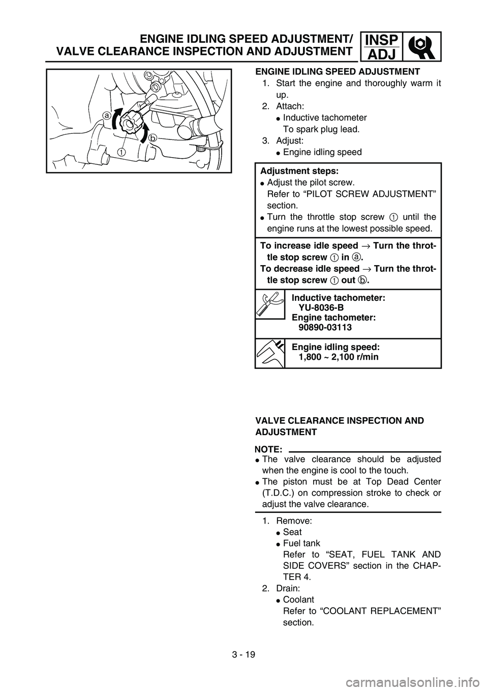 YAMAHA WR 250F 2002 Owners Manual 3 - 19
INSP
ADJ
ENGINE IDLING SPEED ADJUSTMENT
1. Start the engine and thoroughly warm it
up.
2. Attach:
Inductive tachometer
To spark plug lead.
3. Adjust:
Engine idling speed
Adjustment steps:
Ad YAMAHA WR 250F 2002 Owners Manual 3 - 19
INSP
ADJ
ENGINE IDLING SPEED ADJUSTMENT
1. Start the engine and thoroughly warm it
up.
2. Attach:
Inductive tachometer
To spark plug lead.
3. Adjust:
Engine idling speed
Adjustment steps:
Ad