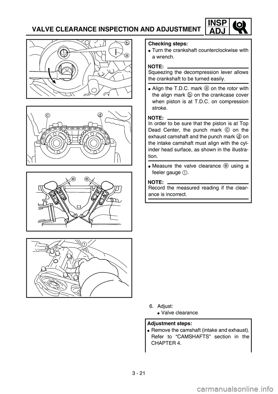 YAMAHA WR 250F 2002  Owners Manual 3 - 21
INSP
ADJ
VALVE CLEARANCE INSPECTION AND ADJUSTMENT
Checking steps:
Turn the crankshaft counterclockwise with
a wrench.
NOTE:
Squeezing the decompression lever allows
the crankshaft to be turne