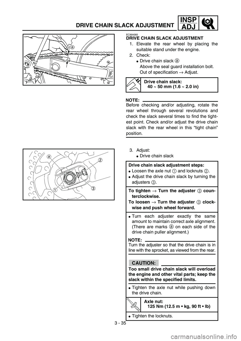 YAMAHA WR 250F 2002 Notices Demploi (in French) 3 - 35
INSP
ADJ
DRIVE CHAIN SLACK ADJUSTMENT
EC36A060
DRIVE CHAIN SLACK ADJUSTMENT
1. Elevate the rear wheel by placing the
suitable stand under the engine.
2. Check:
Drive chain slack a
Above the s YAMAHA WR 250F 2002 Notices Demploi (in French) 3 - 35
INSP
ADJ
DRIVE CHAIN SLACK ADJUSTMENT
EC36A060
DRIVE CHAIN SLACK ADJUSTMENT
1. Elevate the rear wheel by placing the
suitable stand under the engine.
2. Check:
Drive chain slack a
Above the s