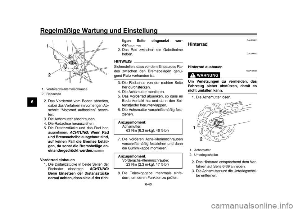 YAMAHA WR 250R 2016  Betriebsanleitungen (in German) Regelmäßige Wartung und Einstellung
6-40
1
2
3
4
56
7
8
9
10
11
12
2. Das Vorderrad vom Boden abheben, dabei das Verfahren im vorherigen Ab-
schnitt “Motorrad  aufbocken” beach-
ten.
3. Die Achs