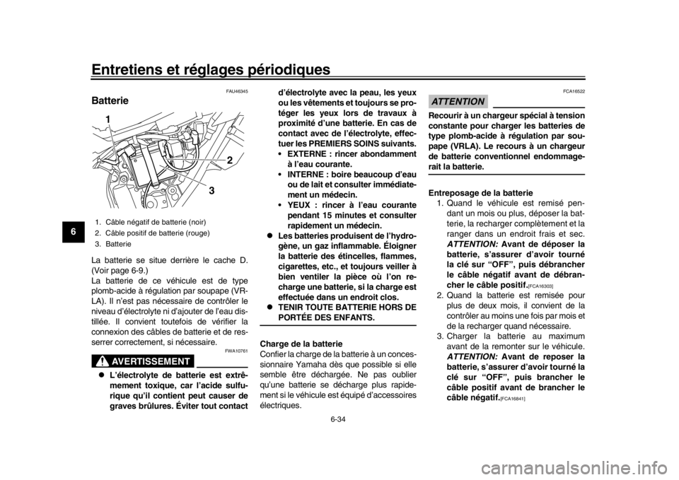 YAMAHA WR 250R 2016  Notices Demploi (in French) Entretiens et réglages périodiques
6-34
1
2
3
4
56
7
8
9
10
11
12
FAU46345
BatterieLa batterie se situe derrière le cache D.
(Voir page 6-9.)
La batterie de ce véhicule est de type
plomb-acide à 