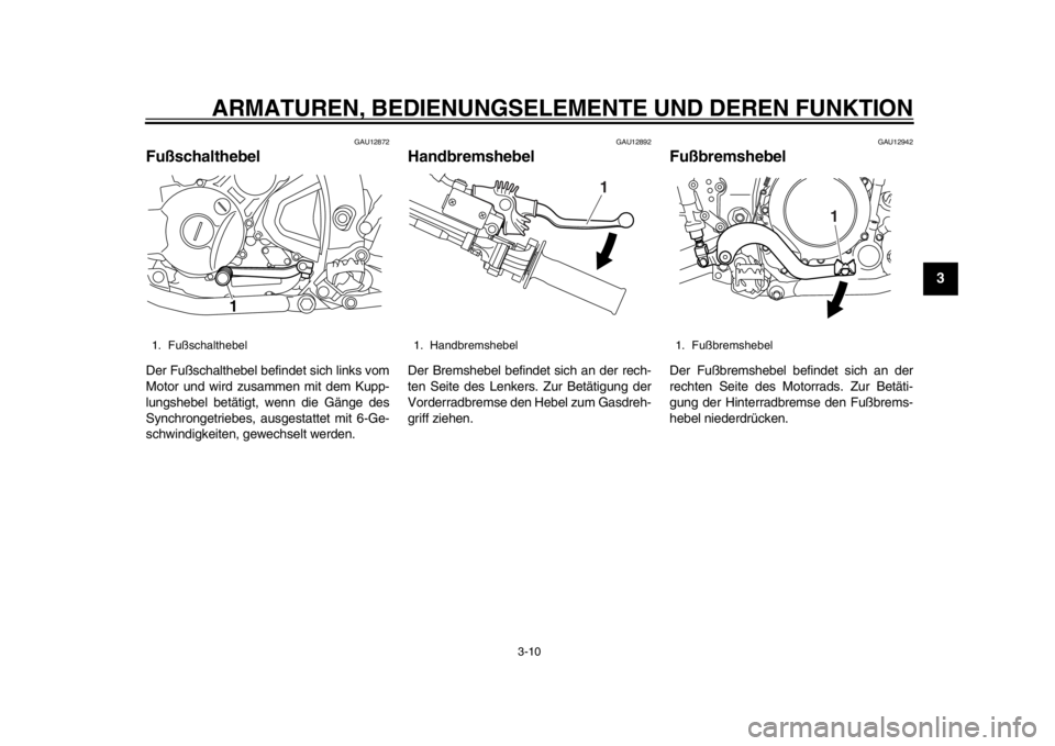 YAMAHA WR 250R 2014  Betriebsanleitungen (in German) ARMATUREN, BEDIENUNGSELEMENTE UND DEREN FUNKTION
3-10
234
5
6
7
8
9
GAU12872
FußschalthebelDer Fußschalthebel befindet sich links vom
Motor und wird zusammen mit dem Kupp-
lungshebel betätigt, wenn
