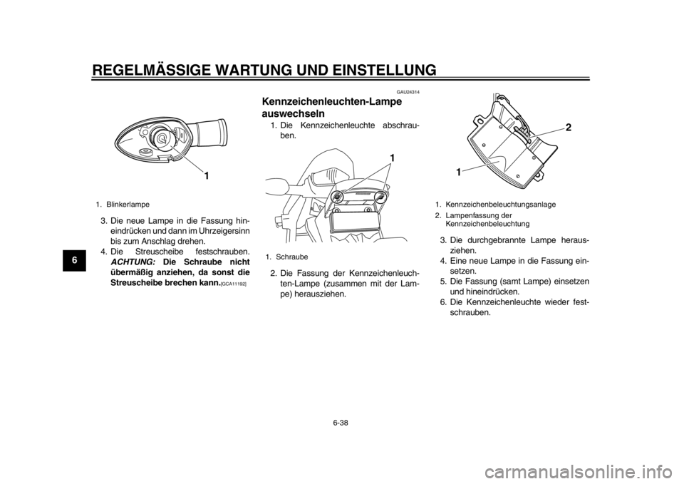 YAMAHA WR 250R 2014  Betriebsanleitungen (in German) REGELMÄSSIGE WARTUNG UND EINSTELLUNG
6-38
1
2
3
4
56
7
8
9
3. Die neue Lampe in die Fassung hin-eindrücken und dann im Uhrzeigersinn
bis zum Anschlag drehen.
4. Die Streuscheibe festschrauben. ACHTU