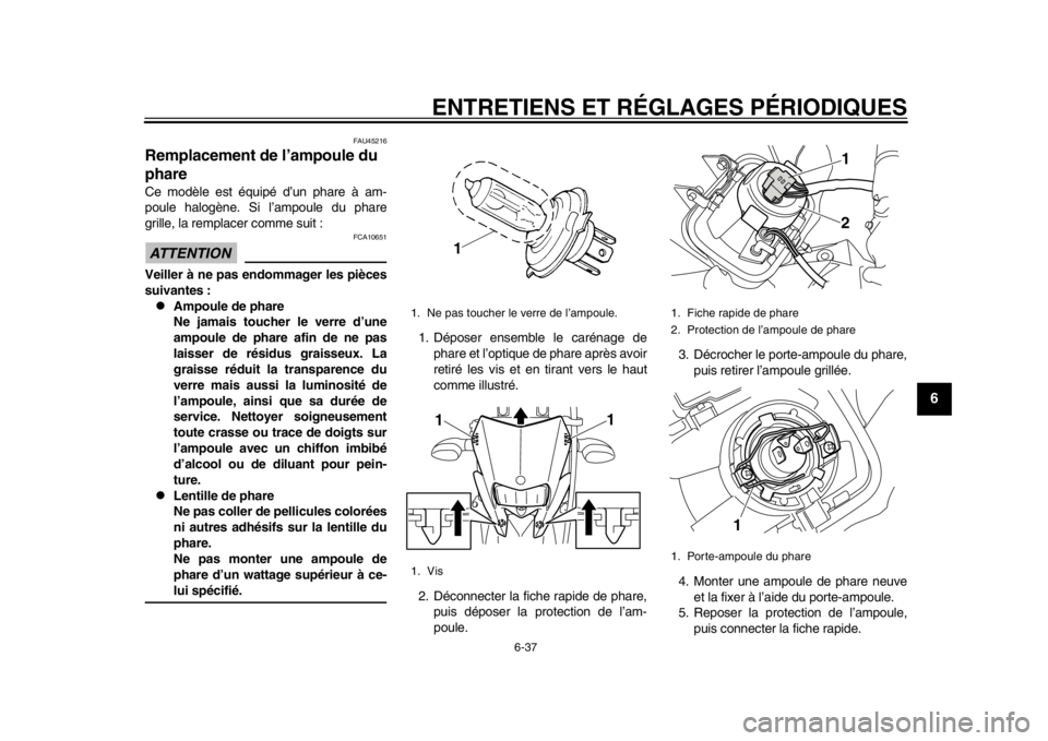YAMAHA WR 250R 2014  Notices Demploi (in French) ENTRETIENS ET RÉGLAGES PÉRIODIQUES
6-37
2
3
4
567
8
9
FAU45216
Remplacement de l’ampoule du 
phareCe modèle est équipé d’un phare à am-
poule halogène. Si l’ampoule du phare
grille, la re