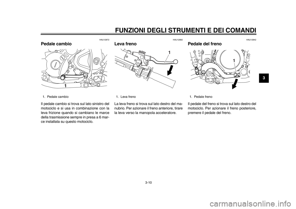 YAMAHA WR 250R 2014  Manuale duso (in Italian) FUNZIONI DEGLI STRUMENTI E DEI COMANDI
3-10
234
5
6
7
8
9
HAU12872
Pedale cambioIl pedale cambio si trova sul lato sinistro del
motociclo e si usa in combinazione con la
leva frizione quando si cambia